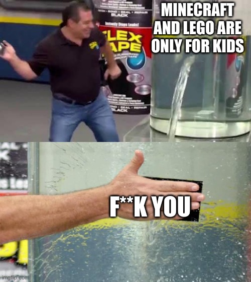 Flex Tape | MINECRAFT AND LEGO ARE ONLY FOR KIDS F**K YOU | image tagged in flex tape | made w/ Imgflip meme maker