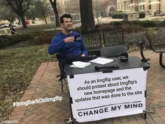Change My Mind Meme | As an Imgflip user, we should protest about Imgflip's new homepage and the updates that was done to the site; #BringBackOldImgflip | image tagged in memes,change my mind,imgflip,protest | made w/ Imgflip meme maker
