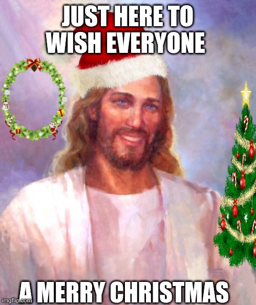 Smiling Jesus Meme | JUST HERE TO WISH EVERYONE; A MERRY CHRISTMAS | image tagged in smiling jesus,jesus,jesus christ,christmas,merry christmas | made w/ Imgflip meme maker