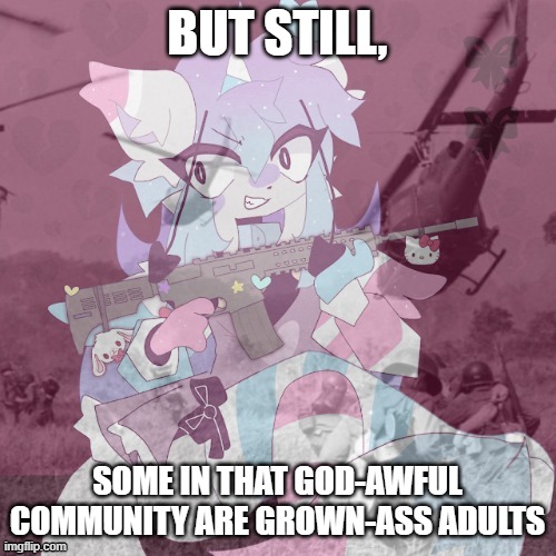 Sashley In Vietnam. | BUT STILL, SOME IN THAT GOD-AWFUL COMMUNITY ARE GROWN-ASS ADULTS | image tagged in sashley in vietnam | made w/ Imgflip meme maker
