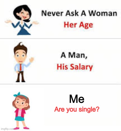 Never ask a woman her age | Me; Are you single? | image tagged in never ask a woman her age | made w/ Imgflip meme maker