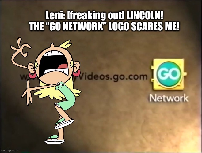 Leni is Freaking Out: Part II | Leni: [freaking out] LINCOLN! THE “GO NETWORK” LOGO SCARES ME! | image tagged in the loud house,disney,vhs,freaking out,nickelodeon,deviantart | made w/ Imgflip meme maker