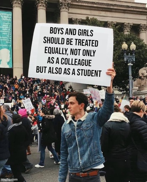 gender inequality | boys and girls should be treated equally, not only as a colleague but also as a student | image tagged in man holding sign | made w/ Imgflip meme maker