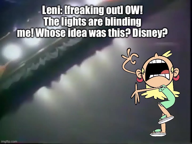 Leni is Freaking Out: Part IV | Leni: [freaking out] OW! The lights are blinding me! Whose idea was this? Disney? | image tagged in the loud house,disney,vhs,deviantart,freak out,freaking out | made w/ Imgflip meme maker