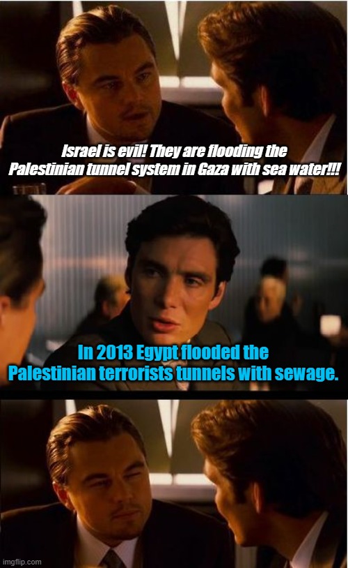 It could be worse... | Israel is evil! They are flooding the Palestinian tunnel system in Gaza with sea water!!! In 2013 Egypt flooded the Palestinian terrorists tunnels with sewage. | image tagged in memes,inception | made w/ Imgflip meme maker