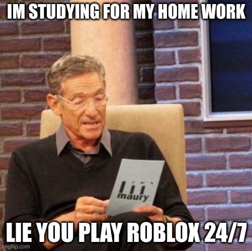Lie detector | IM STUDYING FOR MY HOME WORK; LIE YOU PLAY ROBLOX 24/7 | image tagged in memes,maury lie detector | made w/ Imgflip meme maker