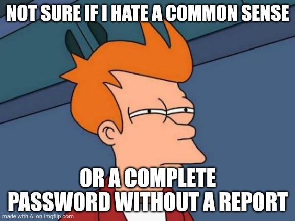 AI meme (hehe not gonna get more popular than me 'I hope') | NOT SURE IF I HATE A COMMON SENSE; OR A COMPLETE PASSWORD WITHOUT A REPORT | image tagged in memes,futurama fry | made w/ Imgflip meme maker
