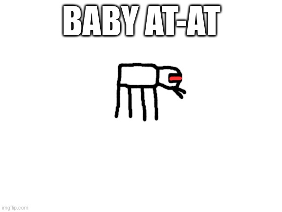 My best baby at-at | BABY AT-AT | image tagged in blank white template | made w/ Imgflip meme maker