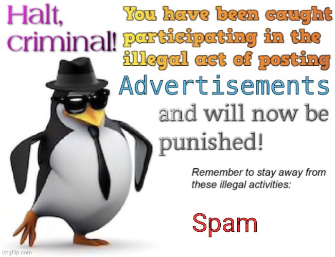 Halt, criminal! You’re caught posting advertisement | Spam | image tagged in halt criminal you re caught posting advertisement | made w/ Imgflip meme maker