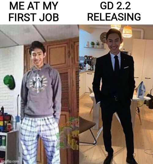 Real | ME AT MY FIRST JOB; GD 2.2 RELEASING | image tagged in my aunts wedding | made w/ Imgflip meme maker