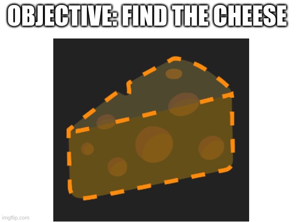 OBJECTIVE: FIND THE CHEESE | image tagged in ha ha tags go brr | made w/ Imgflip meme maker