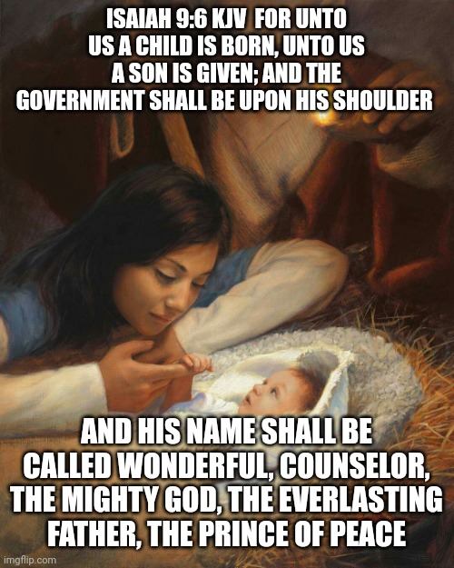 Jesus baby | ISAIAH 9:6 KJV  FOR UNTO US A CHILD IS BORN, UNTO US A SON IS GIVEN; AND THE GOVERNMENT SHALL BE UPON HIS SHOULDER; AND HIS NAME SHALL BE CALLED WONDERFUL, COUNSELOR, THE MIGHTY GOD, THE EVERLASTING FATHER, THE PRINCE OF PEACE | image tagged in jesus baby | made w/ Imgflip meme maker