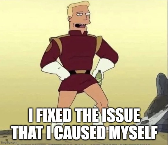 I fixed the issue | I FIXED THE ISSUE THAT I CAUSED MYSELF | image tagged in zap_brannigan | made w/ Imgflip meme maker