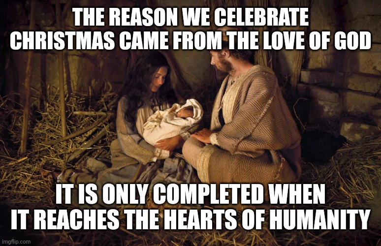 Jesus in Bethlehem | THE REASON WE CELEBRATE CHRISTMAS CAME FROM THE LOVE OF GOD; IT IS ONLY COMPLETED WHEN IT REACHES THE HEARTS OF HUMANITY | image tagged in jesus in bethlehem | made w/ Imgflip meme maker