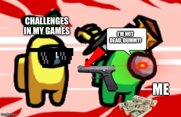 Among Us Stab | CHALLENGES IN MY GAMES; I’M NOT DEAD, DUMMY! ME | image tagged in among us stab | made w/ Imgflip meme maker