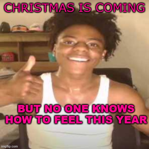 Well... 2023 was very sad. Merry Christmas anyway | CHRISTMAS IS COMING; BUT NO ONE KNOWS HOW TO FEEL THIS YEAR | image tagged in ishowspeed | made w/ Imgflip meme maker