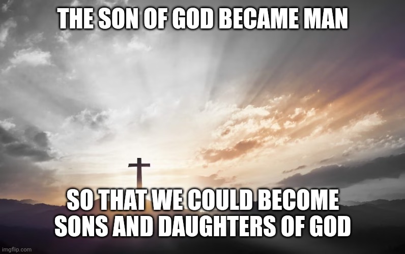 Son of God, Son of man | THE SON OF GOD BECAME MAN; SO THAT WE COULD BECOME SONS AND DAUGHTERS OF GOD | image tagged in son of god son of man | made w/ Imgflip meme maker