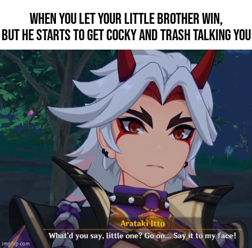 I hate it when that happened. | WHEN YOU LET YOUR LITTLE BROTHER WIN, BUT HE STARTS TO GET COCKY AND TRASH TALKING YOU | image tagged in memes,funny,win,little brother,cocky,angry | made w/ Imgflip meme maker