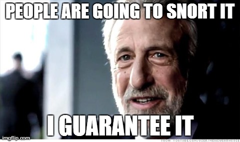 I Guarantee It Meme | PEOPLE ARE GOING TO SNORT IT I GUARANTEE IT | image tagged in memes,i guarantee it,AdviceAnimals | made w/ Imgflip meme maker