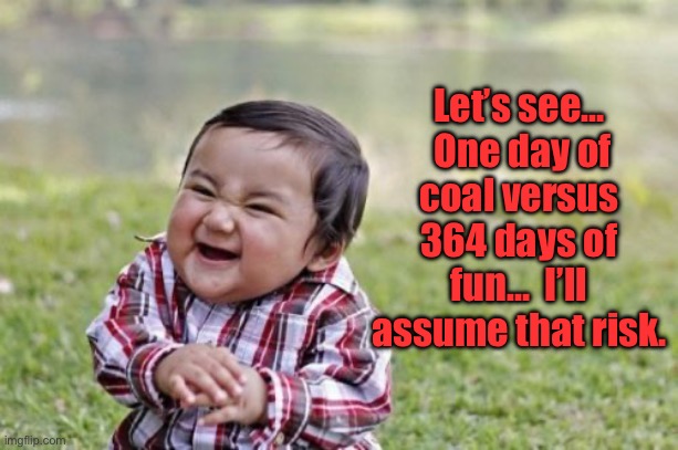 Evil toddler | Let’s see…  One day of coal versus 364 days of fun…  I’ll assume that risk. | image tagged in memes,evil toddler | made w/ Imgflip meme maker