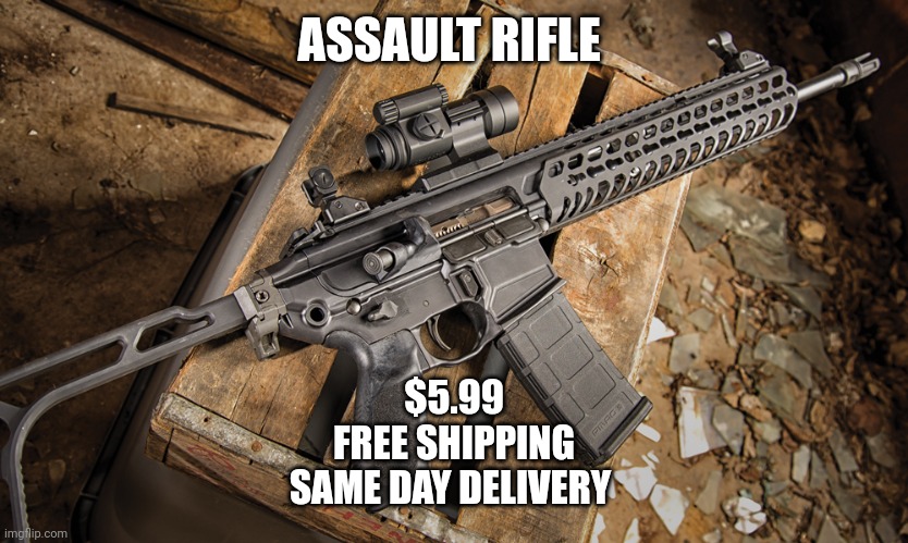 Assault rifle | ASSAULT RIFLE $5.99
FREE SHIPPING
SAME DAY DELIVERY | image tagged in assault rifle | made w/ Imgflip meme maker