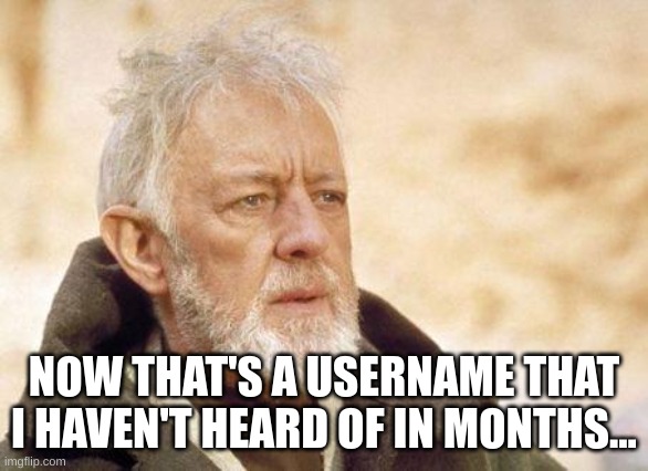 Now that's a name I haven't heard since...  | NOW THAT'S A USERNAME THAT I HAVEN'T HEARD OF IN MONTHS... | image tagged in now that's a name i haven't heard since | made w/ Imgflip meme maker