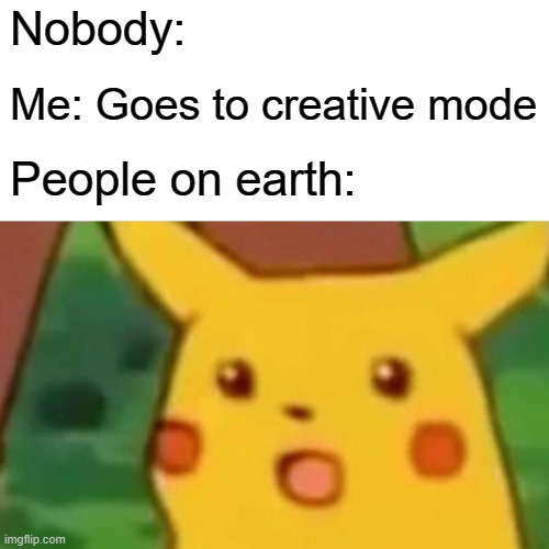 Surprised Pikachu | Nobody:; Me: Goes to creative mode; People on earth: | image tagged in memes,surprised pikachu | made w/ Imgflip meme maker