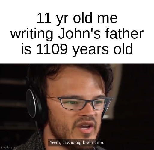 Math moments | 11 yr old me writing John's father is 1109 years old | image tagged in yeah this is big brain time | made w/ Imgflip meme maker