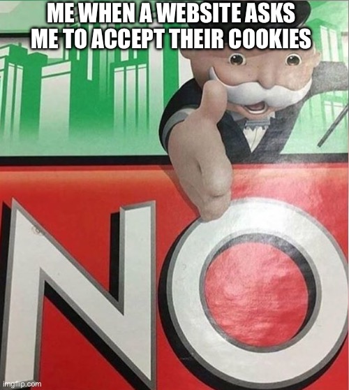 No | ME WHEN A WEBSITE ASKS ME TO ACCEPT THEIR COOKIES | image tagged in monopoly no | made w/ Imgflip meme maker