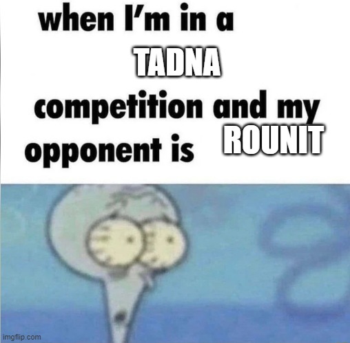 whe i'm in a competition and my opponent is | TADNA; ROUNIT | image tagged in whe i'm in a competition and my opponent is | made w/ Imgflip meme maker