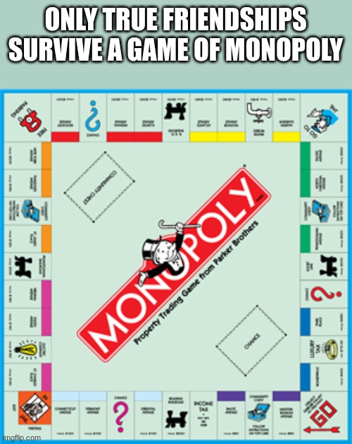 Monopoly | ONLY TRUE FRIENDSHIPS SURVIVE A GAME OF MONOPOLY | image tagged in monopoly | made w/ Imgflip meme maker