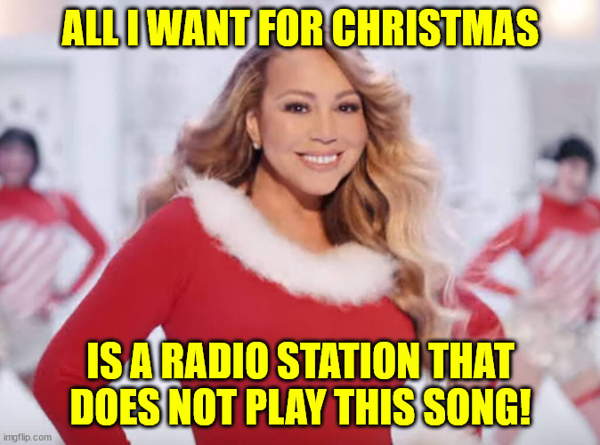Mariah Carey all I want for Christmas is you | ALL I WANT FOR CHRISTMAS; IS A RADIO STATION THAT DOES NOT PLAY THIS SONG! | image tagged in mariah carey all i want for christmas is you | made w/ Imgflip meme maker