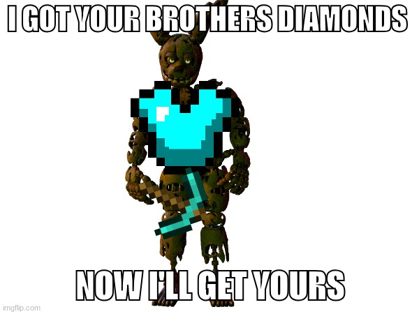 If Springtrap was in minecraft | I GOT YOUR BROTHERS DIAMONDS; NOW I'LL GET YOURS | image tagged in gaming | made w/ Imgflip meme maker