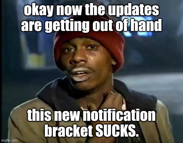 Y'all Got Any More Of That Meme | okay now the updates are getting out of hand; this new notification bracket SUCKS. | image tagged in y'all got any more of that | made w/ Imgflip meme maker
