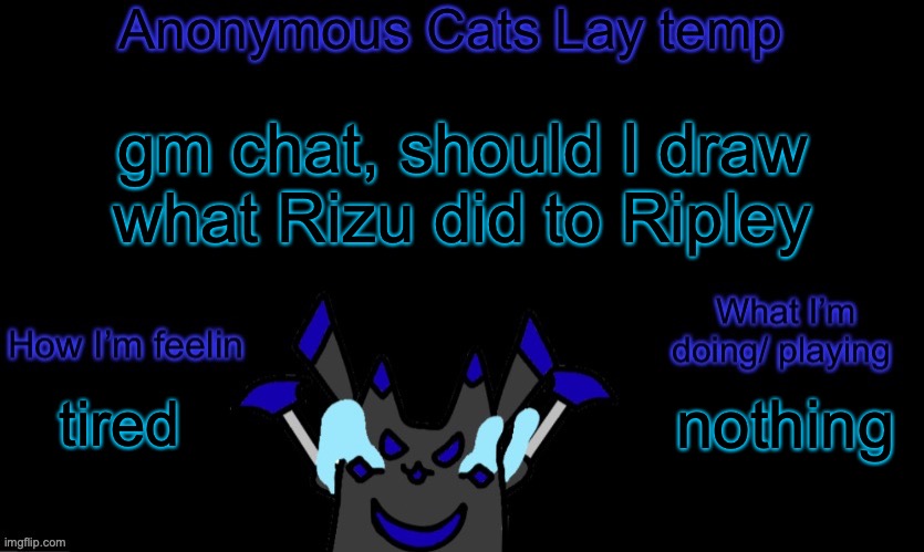 Anonymous cats temp template | gm chat, should I draw what Rizu did to Ripley; nothing; tired | image tagged in anonymous cats temp template | made w/ Imgflip meme maker