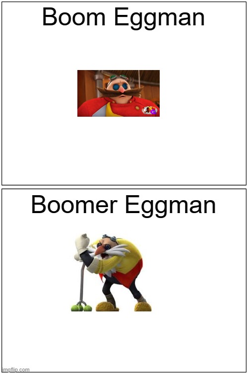 Blank Comic Panel 1x2 | Boom Eggman; Boomer Eggman | image tagged in memes,blank comic panel 1x2,sonic,eggman | made w/ Imgflip meme maker