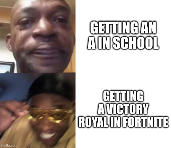 Black Guy Crying and Black Guy Laughing | GETTING AN A IN SCHOOL; GETTING A VICTORY ROYAL IN FORTNITE | image tagged in black guy crying and black guy laughing | made w/ Imgflip meme maker
