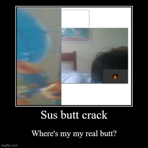 Sus butt crack | Where's my my real butt? | image tagged in funny,demotivationals | made w/ Imgflip demotivational maker