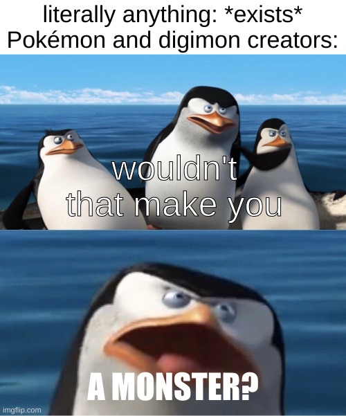 Wouldn't that make you | literally anything: *exists*
Pokémon and digimon creators:; wouldn't that make you; A MONSTER? | image tagged in wouldn't that make you,pokemon,digimon,monsters | made w/ Imgflip meme maker