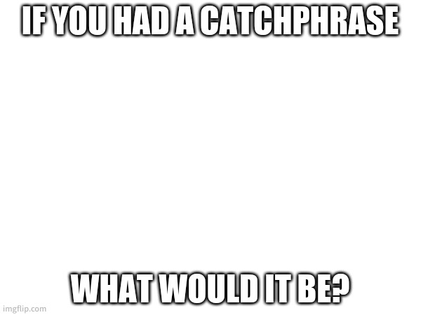 Mine would be 'Click to add subtitle' | IF YOU HAD A CATCHPHRASE; WHAT WOULD IT BE? | made w/ Imgflip meme maker