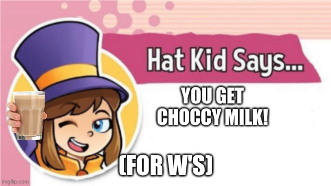 Hat Kid Says... | YOU GET CHOCCY MILK! (FOR W'S) | image tagged in hat kid says | made w/ Imgflip meme maker