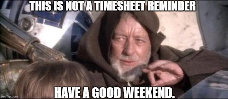 These Aren't The Droids You Were Looking For Meme | THIS IS NOT A TIMESHEET REMINDER; HAVE A GOOD WEEKEND. | image tagged in memes,these aren't the droids you were looking for | made w/ Imgflip meme maker