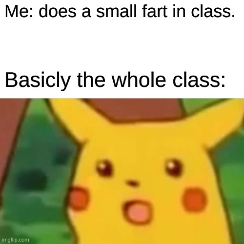 When you make a small fart: | Me: does a small fart in class. Basicly the whole class: | image tagged in memes,surprised pikachu | made w/ Imgflip meme maker