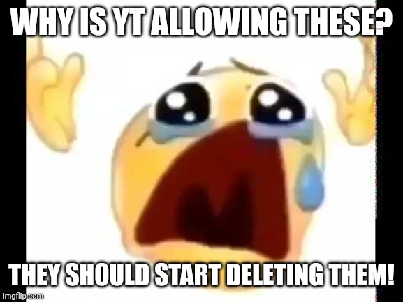 cursed crying emoji | WHY IS YT ALLOWING THESE? THEY SHOULD START DELETING THEM! | image tagged in cursed crying emoji | made w/ Imgflip meme maker