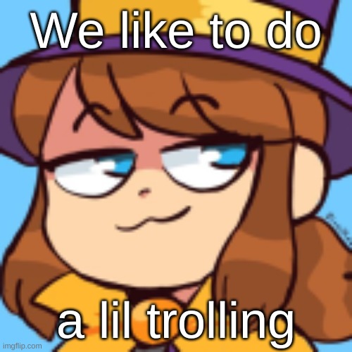 Hi chat | We like to do; a lil trolling | image tagged in hat kid smug | made w/ Imgflip meme maker