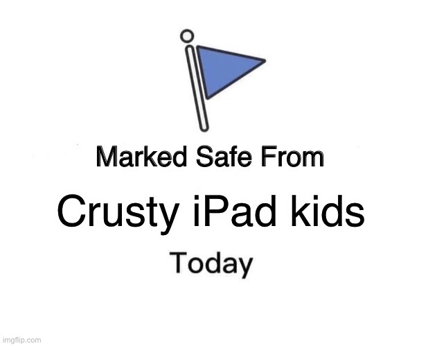 We’re safe… for now | Crusty iPad kids | image tagged in memes,marked safe from,ipad kid,anti ipad kid | made w/ Imgflip meme maker