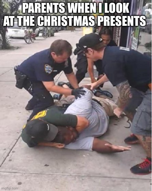 That’s a crime punishable by life in prison. | PARENTS WHEN I LOOK AT THE CHRISTMAS PRESENTS | image tagged in stop resisting,christmas,parents | made w/ Imgflip meme maker