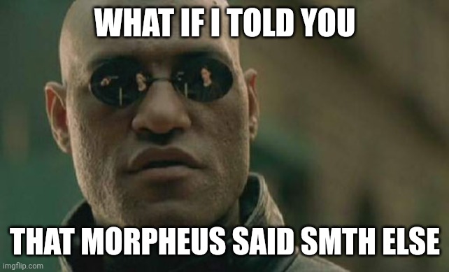 He didn't say "what if i told you". | WHAT IF I TOLD YOU; THAT MORPHEUS SAID SMTH ELSE | image tagged in memes,matrix morpheus,funny | made w/ Imgflip meme maker