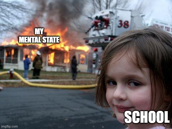 Disaster Girl Meme | MY MENTAL STATE; SCHOOL | image tagged in memes,disaster girl | made w/ Imgflip meme maker
