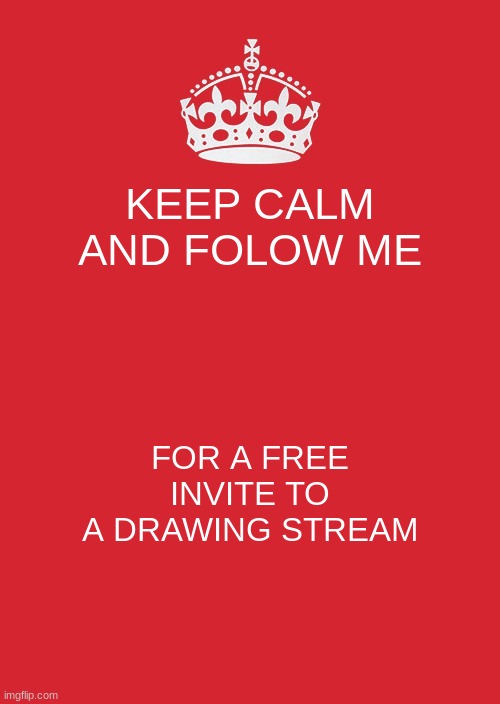 Keep Calm And Carry On Red | KEEP CALM AND FOLOW ME; FOR A FREE INVITE TO A DRAWING STREAM | image tagged in memes,keep calm and carry on red | made w/ Imgflip meme maker